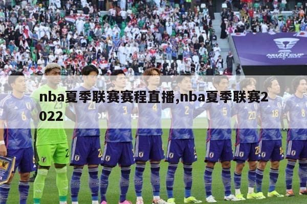 nba夏季联赛赛程直播,nba夏季联赛2022